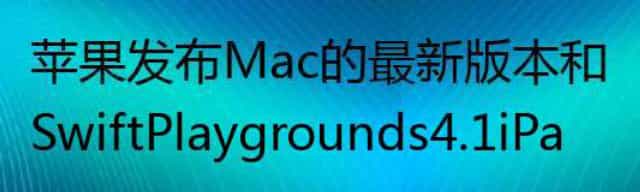 苹果发布Mac的最新版本和Swift Playgrounds 4.1 iPad