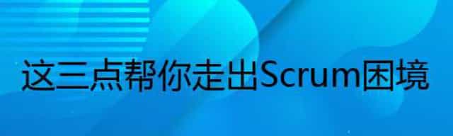 这三点帮你走出Scrum困境