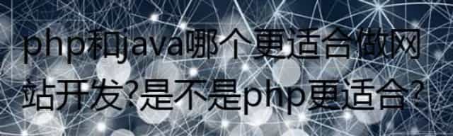 php和java哪个更适合做网站开发？是不是php更适合？