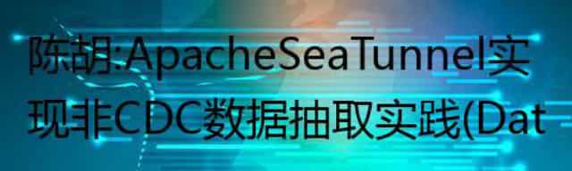 陈胡：Apache SeaTunnel实现 非CDC数据抽取实践（DataFunTalk）