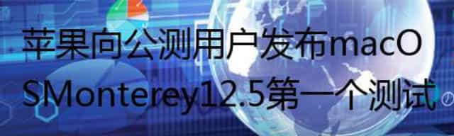 苹果向公测用户发布macOS Monterey 12.5第一个测试版
