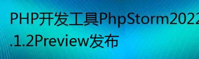 PHP 开发工具 PhpStorm 2022.1.2 Preview 发布