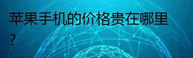 苹果手机为什么那么贵,它的价格贵在哪里