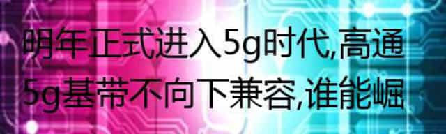明年正式进入5g时代，高通5g基带不向下兼容，谁能崛起？