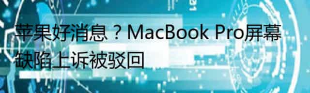 苹果好消息？MacBook Pro屏幕缺陷上诉被驳回