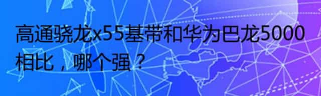 高通骁龙x55基带和华为巴龙5000相比，哪个强？