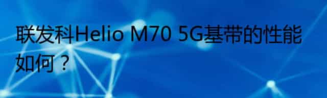联发科Helio M70 5G基带的性能如何？