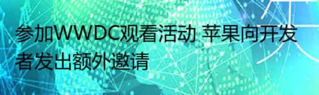 参加WWDC观看活动 苹果向开发者发出额外邀请