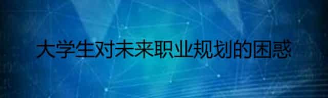 大学生对未来职业规划的困惑