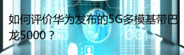 如何评价华为发布的5G多模基带巴龙5000？