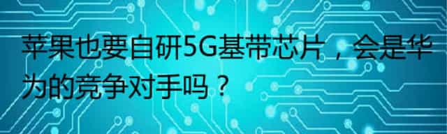 苹果也要自研5G基带芯片，会是华为的竞争对手吗？
