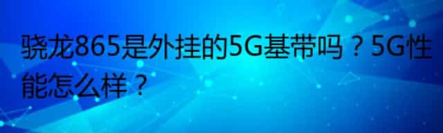 骁龙865是外挂的5G基带吗？5G性能怎么样？