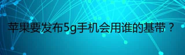苹果要发布5g手机会用谁的基带？