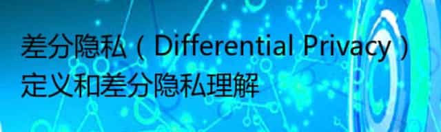 差分隐私（Differential Privacy）定义和差分隐私理解