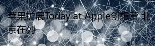 苹果扩展Today at Apple创想营 北京在列