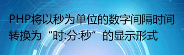 PHP将以秒为单位的数字间隔时间转换为“时:分:秒”的显示形式