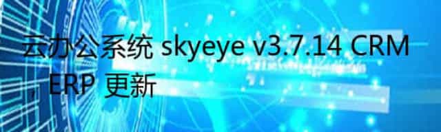 云办公系统 skyeye v3.7.14 CRM，ERP 更新