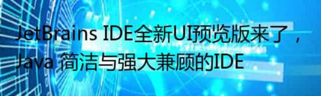 JetBrains IDE全新UI预览版来了,Java 简洁与强大兼顾的IDE