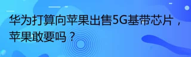 华为打算向苹果出售5G基带芯片，苹果敢要吗？
