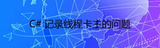 C# 记录线程卡主的问题