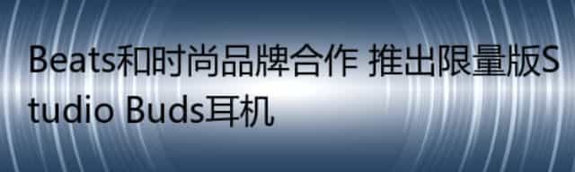 Beats和时尚品牌合作 推出限量版Studio Buds耳机