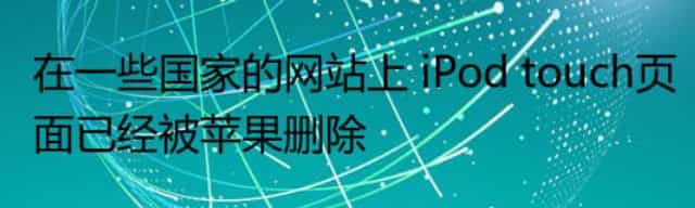 在一些国家的网站上 iPod touch页面已经被苹果删除