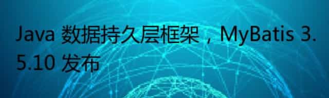 Java 数据持久层框架,MyBatis 3.5.10 发布