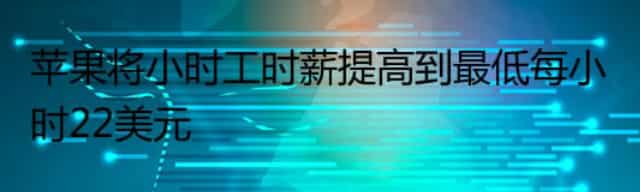 苹果将小时工时薪提高到最低每小时22美元