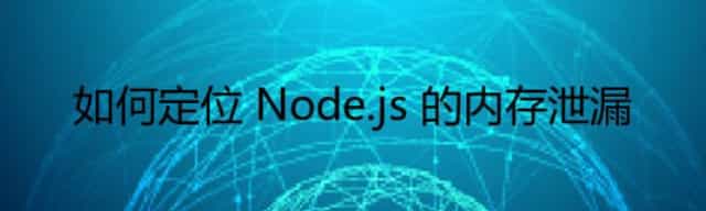 如何定位 Node.js 的内存泄漏