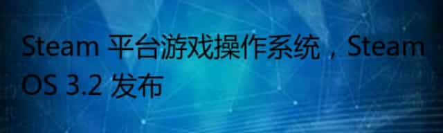 Steam 平台游戏操作系统,SteamOS 3.2 发布
