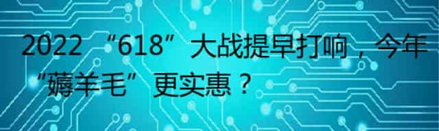 2022 “618”大战提早打响，今年“薅羊毛”更实惠？