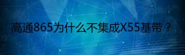 高通865为什么不集成X55基带？