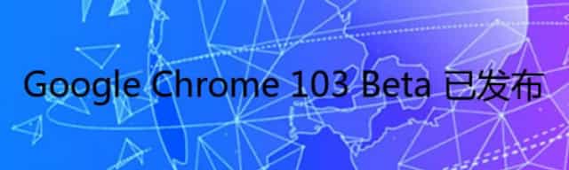Google Chrome 103 Beta 已发布
