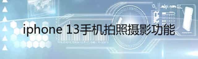 iphone 13手机拍照摄影功能