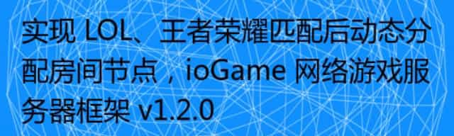 实现 LOL、王者荣耀匹配后动态分配房间节点，ioGame 网络游戏服务器框架 v1.2.0