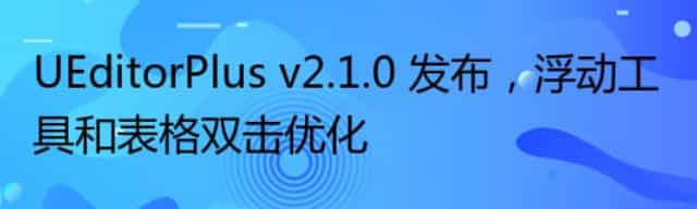 UEditorPlus v2.1.0 发布，浮动工具和表格双击优化