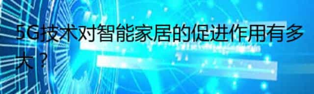 5G技术对智能家居的促进作用有多大