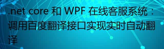 .net core 和 WPF 在线客服系统：调用百度翻译接口实现实时自动翻译