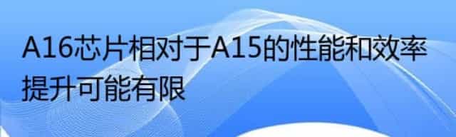 A16芯片相对于A15的性能和效率提升可能有限