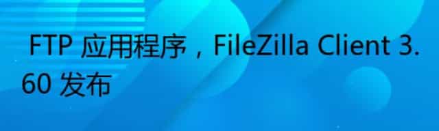  FTP 应用程序，FileZilla Client 3.60 发布