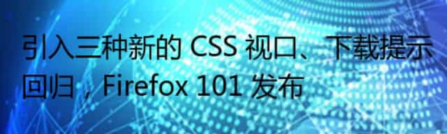 引入三种新的 CSS 视口、下载提示回归，Firefox 101 发布