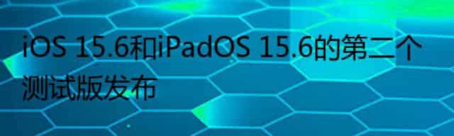 iOS 15.6和iPadOS 15.6的第二个测试版发布