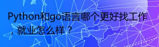 Python和go语言哪个更好找工作，就业怎么样？