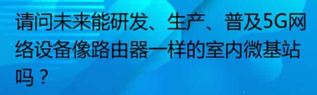 请问未来能研发、生产、普及5G网络设备像路由器一样的室内微基站吗？