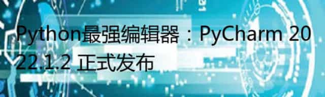 Python最强编辑器：PyCharm 2022.1.2 正式发布