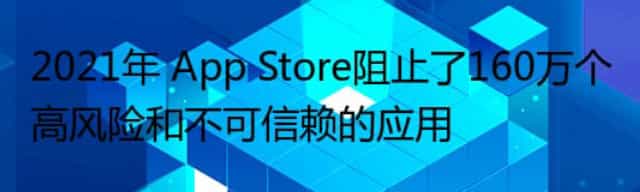 2021年 App Store阻止了160万个高风险和不可信赖的应用