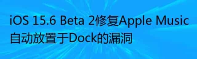 iOS 15.6 Beta 2修复Apple Music自动放置于Dock的漏洞