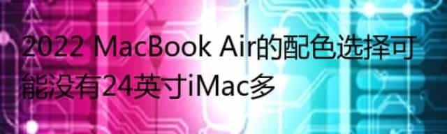 2022 MacBook Air的配色选择可能没有24英寸iMac多