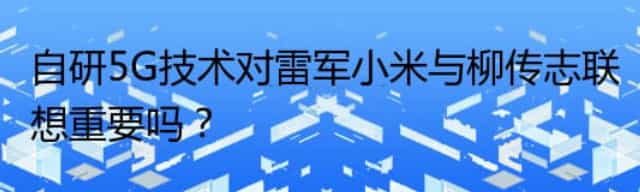 自研5G技术对雷军小米与柳传志联想重要吗？