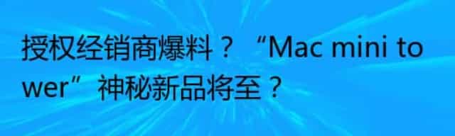授权经销商爆料？“Mac mini tower”神秘新品将至？